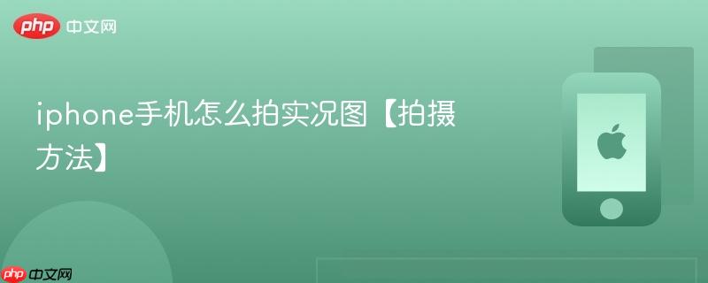 iphone手机怎么拍实况图【拍摄方法】