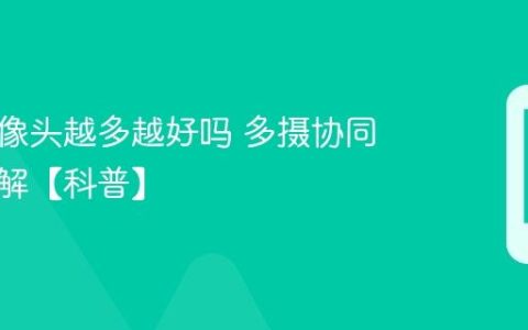 手机摄像头越多越好吗 多摄协同原理详解【科普】
