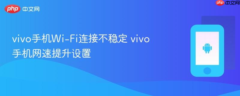 vivo手机wi-fi连接不稳定 vivo手机网速提升设置