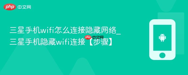 三星手机wifi怎么连接隐藏网络_三星手机隐藏wifi连接【步骤】