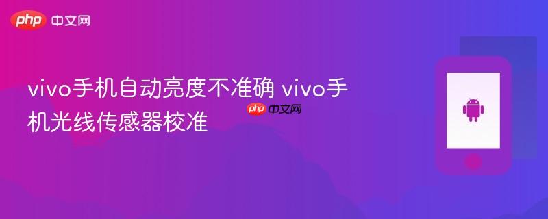 vivo手机自动亮度不准确 vivo手机光线传感器校准