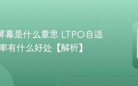 LTPO屏幕是什么意思 LTPO自适应刷新率有什么好处【解析】