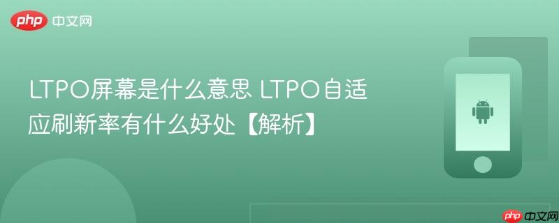 ltpo屏幕是什么意思 ltpo自适应刷新率有什么好处【解析】