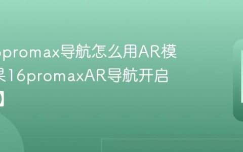 苹果16promax导航怎么用AR模式?苹果16promaxAR导航开启【步骤】