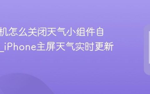 苹果手机怎么关闭天气小组件自动刷新?iPhone主屏天气实时更新禁用