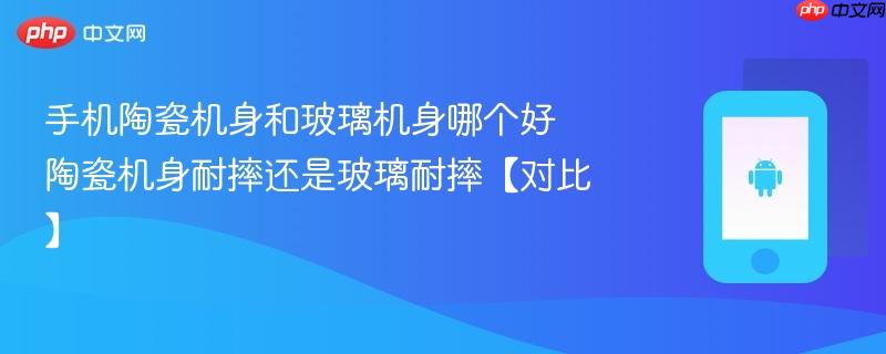手机陶瓷机身和玻璃机身哪个好 陶瓷机身耐摔还是玻璃耐摔【对比】
