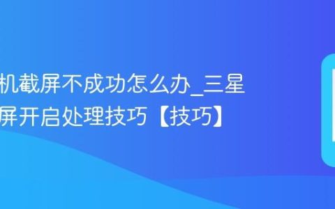 三星手机截屏不成功怎么办?三星手机截屏开启处理技巧【技巧】