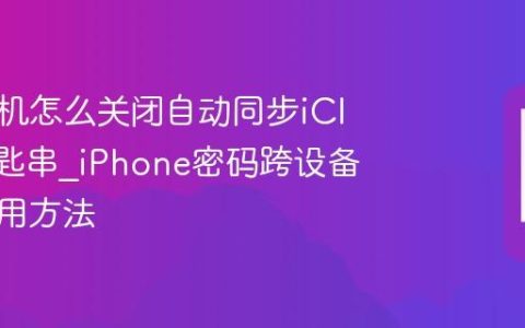 苹果手机怎么关闭自动同步iCloud钥匙串?iPhone密码跨设备同步停用方法