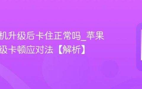 苹果手机升级后卡住正常吗?苹果手机升级卡顿应对法【解析】