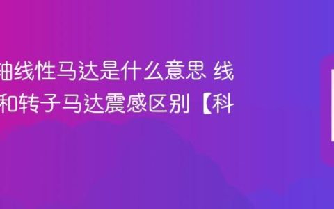 手机X轴线性马达是什么意思 线性马达和转子马达震感区别【科普】