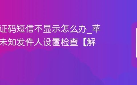 苹果验证码短信不显示怎么办?苹果拦截未知发件人设置检查【解决】