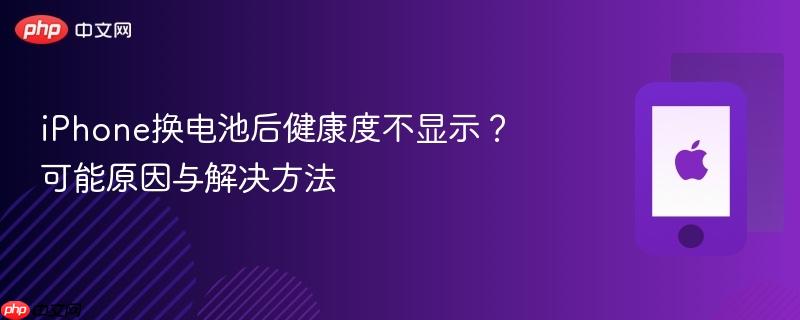 iphone换电池后健康度不显示？可能原因与解决方法