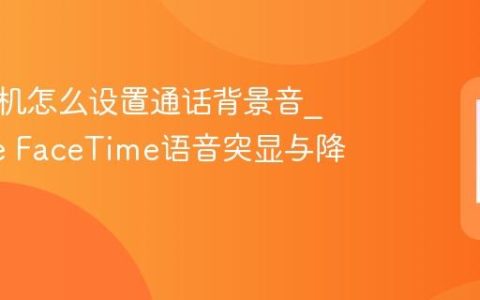 苹果手机怎么设置通话背景音?iPhone FaceTime语音突显与降噪选项