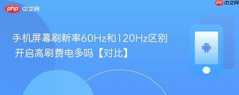 手机屏幕刷新率60hz和120hz区别 开启高刷费电多吗【对比】