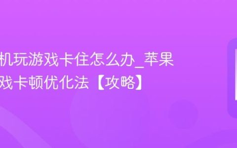 苹果手机玩游戏卡住怎么办?苹果手机游戏卡顿优化法【攻略】