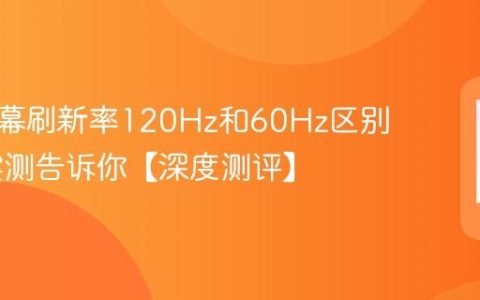 手机屏幕刷新率120Hz和60Hz区别大吗 实测告诉你【深度测评】