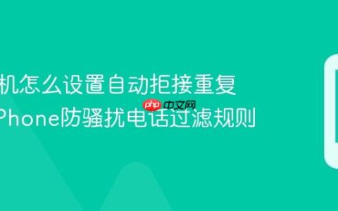 苹果手机怎么设置自动拒接重复来电?iPhone防骚扰电话过滤规则