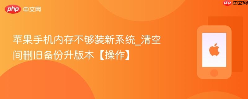 苹果手机内存不够装新系统_清空间删旧备份升版本【操作】