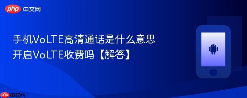 手机volte高清通话是什么意思 开启volte收费吗【解答】
