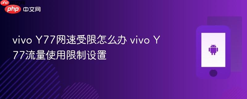 vivo y77网速受限怎么办 vivo y77流量使用限制设置