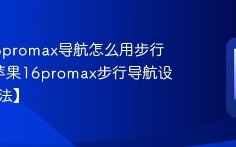 苹果16promax导航怎么用步行模式?苹果16promax步行导航设置【方法】