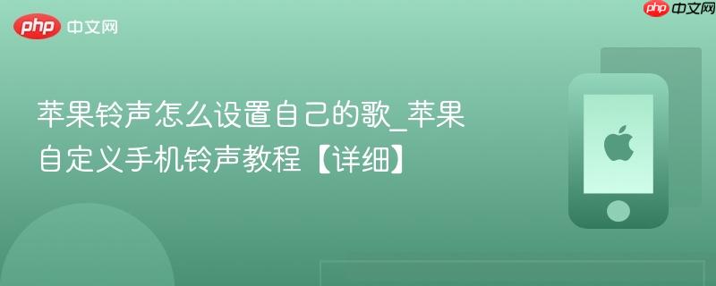 苹果铃声怎么设置自己的歌_苹果自定义手机铃声教程【详细】