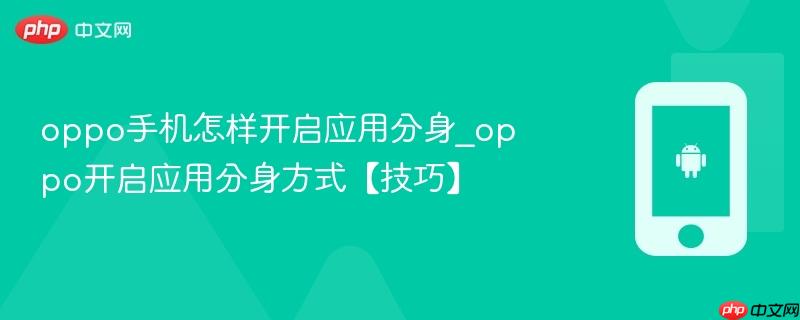 oppo手机怎样开启应用分身_oppo开启应用分身方式【技巧】