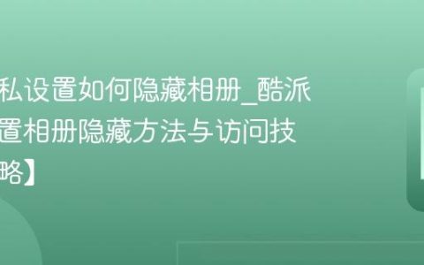 酷派隐私设置如何隐藏相册?酷派隐私设置相册隐藏方法与访问技巧【攻略】