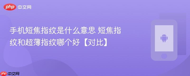 手机短焦指纹是什么意思 短焦指纹和超薄指纹哪个好【对比】