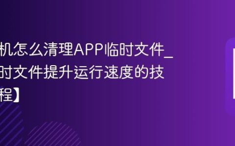 三星手机怎么清理APP临时文件?清理临时文件提升运行速度的技巧【教程】