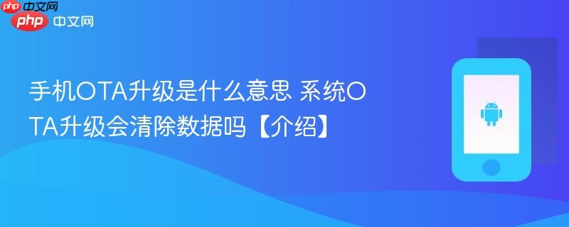 手机ota升级是什么意思 系统ota升级会清除数据吗【介绍】