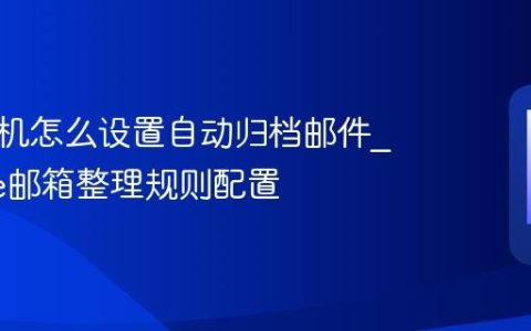 苹果手机怎么设置自动归档邮件?iPhone邮箱整理规则配置