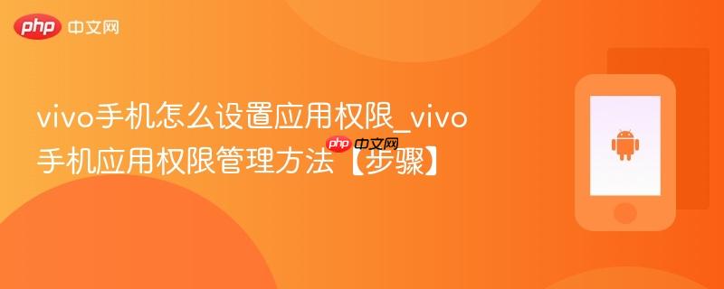 vivo手机怎么设置应用权限_vivo手机应用权限管理方法【步骤】
