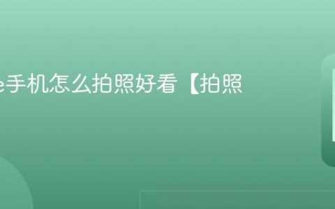iphone手机怎么拍照好看【拍照技巧】