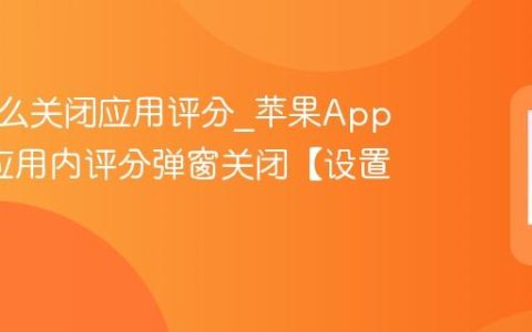 苹果怎么关闭应用评分?苹果App Store应用内评分弹窗关闭【设置】