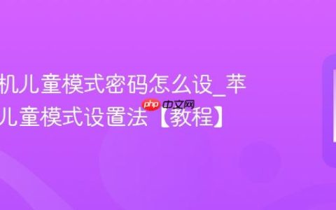 苹果手机儿童模式密码怎么设?苹果手机儿童模式设置法【教程】