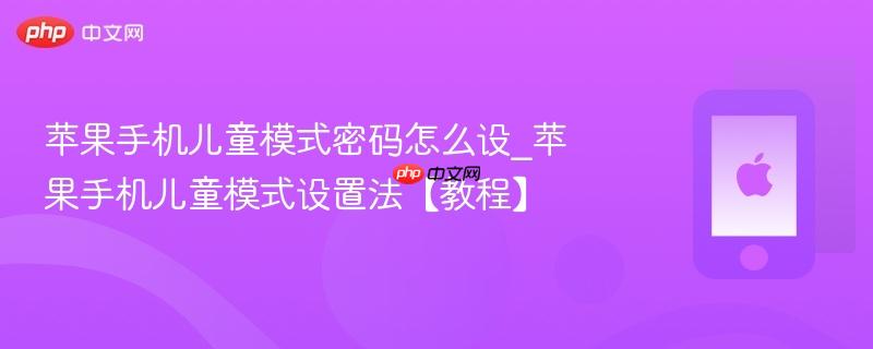 苹果手机儿童模式密码怎么设_苹果手机儿童模式设置法【教程】