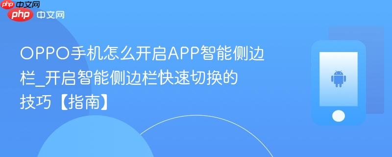 oppo手机怎么开启app智能侧边栏_开启智能侧边栏快速切换的技巧【指南】