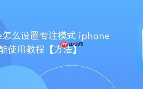 iphone怎么设置专注模式 iphone勿扰功能使用教程【方法】