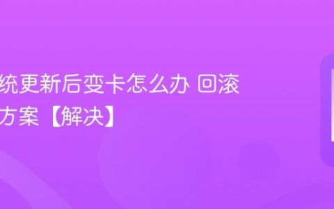 手机系统更新后变卡怎么办 回滚与优化方案【解决】