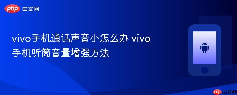 vivo手机通话声音小怎么办 vivo手机听筒音量增强方法