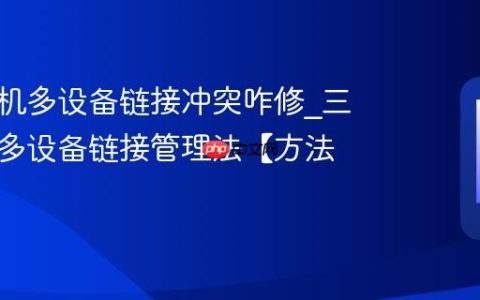 三星手机多设备链接冲突咋修?三星手机多设备链接管理法【方法】
