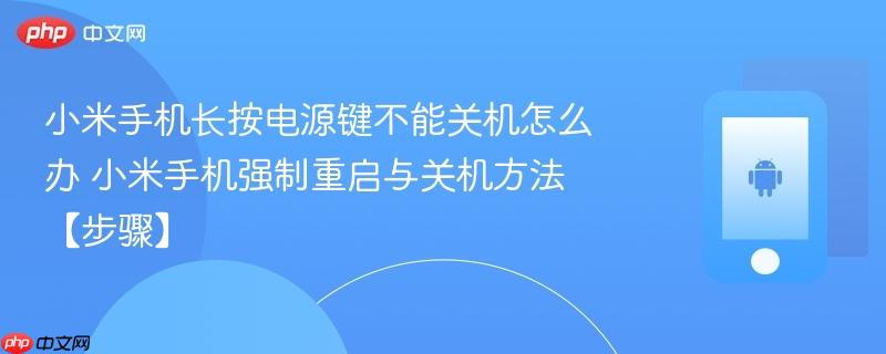 小米手机长按电源键不能关机怎么办​ 小米手机强制重启与关机方法【步骤】