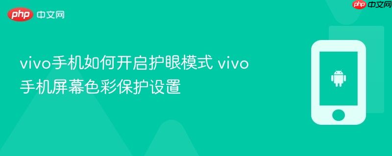 vivo手机如何开启护眼模式 vivo手机屏幕色彩保护设置