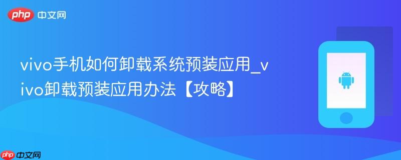 vivo手机如何卸载系统预装应用_vivo卸载预装应用办法【攻略】