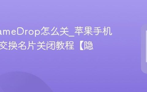 苹果NameDrop怎么关?苹果手机碰一碰交换名片关闭教程【隐私】
