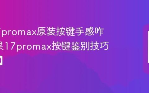 苹果17promax原装按键手感咋样?苹果17promax按键鉴别技巧【方法】