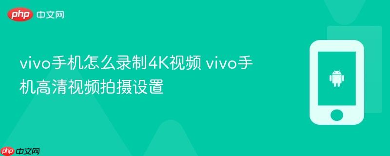 vivo手机怎么录制4k视频 vivo手机高清视频拍摄设置