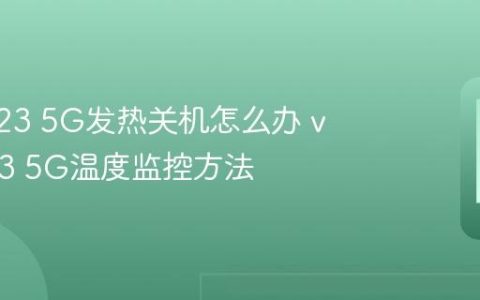 vivo V23 5G发热关机怎么办 vivo V23 5G温度监控方法