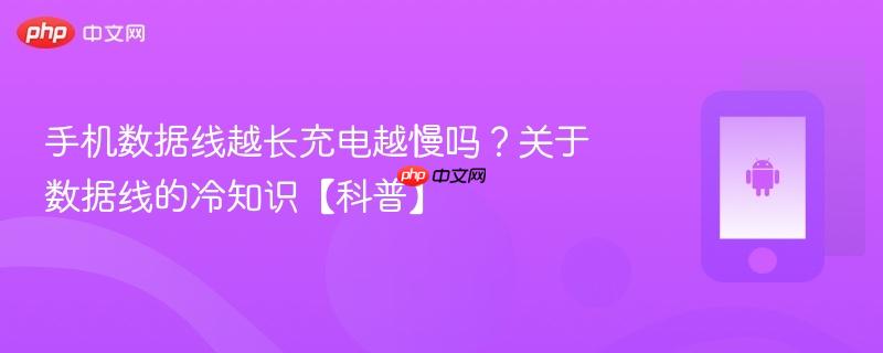 手机数据线越长充电越慢吗？关于数据线的冷知识【科普】